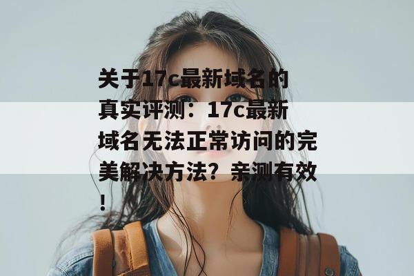 关于17c最新域名的真实评测：17c最新域名无法正常访问的完美解决方法？亲测有效！
