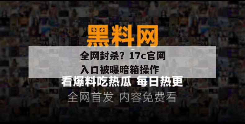 全网封杀？17c官网入口被曝暗箱操作